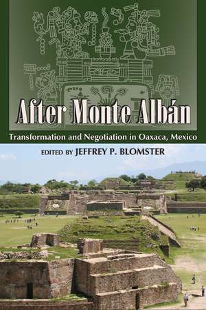 After Monte Albán: Transformation and Negotiation in Oaxaca, Mexico de Jeffrey P. Blomster