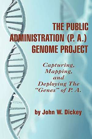 The Public Administration (P. A.) Genome Project Capturing, Mapping, and Deploying the Genes of P. A. (PB): Coping with Complexity and Change (Hc) de John W. Dickey