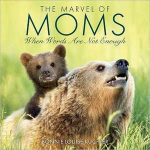 The Marvel of Moms: When Words Are Not Enough de Bonnie Louise Kuchler