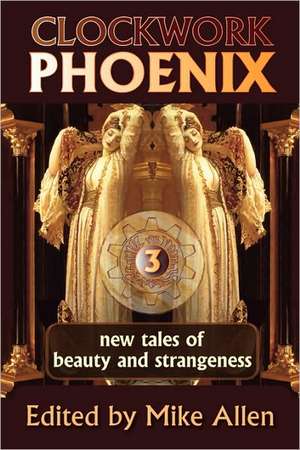 Clockwork Phoenix 3: New Tales of Beauty and Strangeness de Mike Allen