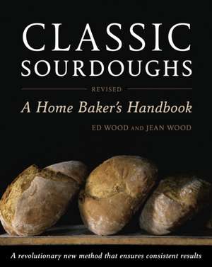 Classic Sourdoughs, Revised: A Home Baker's Handbook de Ed Wood 