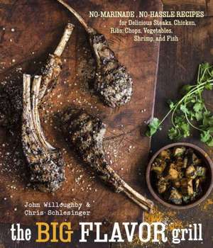 The Big-Flavor Grill: No-Marinade, No-Hassle Recipes for Delicious Steaks, Chicken, Ribs, Chops, Vegetables, Shrimp, and Fish de Chris Schlesinger