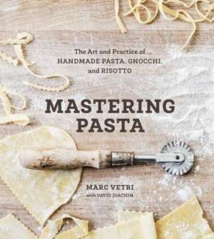 Mastering Pasta: The Art and Practice of Handmade Pasta, Gnocchi, and Risotto de Marc Vetri