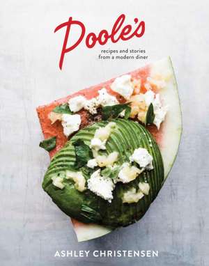 Poole's: Recipes and Stories from a Modern Diner de Ashley Christensen