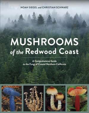 Mushrooms of the Redwood Coast: A Comprehensive Guide to the Fungi of Coastal Northern California de Christian Schwarz