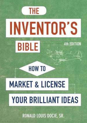 The Inventor's Bible, Fourth Edition: How to Market and License Your Brilliant Ideas de Sir Ronald Louis Docie