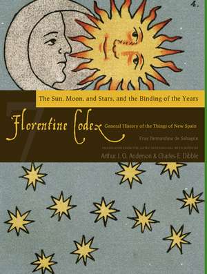 Florentine Codex: Book 7: The Sun, the Moon and Stars, and the Binding of the Years de Bernardino de Sahagun