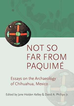 Not so Far from Paquimé: Essays on the Archaeology of Chihuahua, Mexico de Jane Holden Kelley