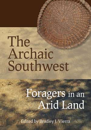 The Archaic Southwest: Foragers in an Arid Land de Bradley J. Vierra