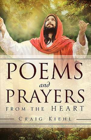 Poems and Prayers from the Heart de Craig Kiehl