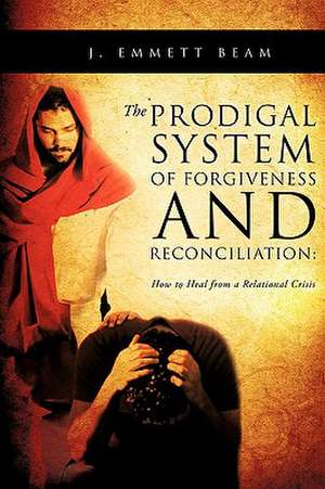 The Prodigal System of Forgiveness and Reconciliation de J. Emmett Beam