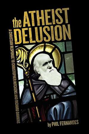 The Atheist Delusion de Ph.D Phil Fernandes