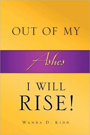 Out of My Ashes, I Will Rise! de Wanda D. Kidd