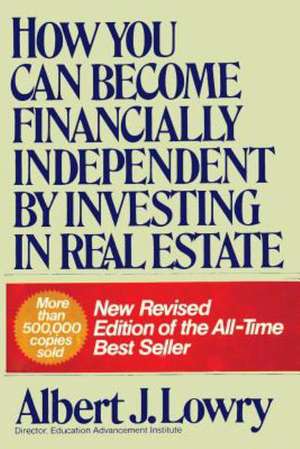 How You Can Become Financially Independent by Investing in Real Estate de Albert J. Lowry