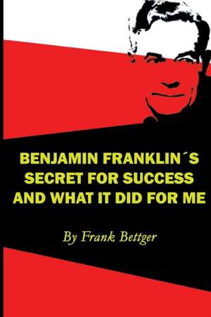 Benjamin Franklin's Secret of Success and What It Did for Me: Relatos Sorprendentes de Gente Que Volvio a la Torah de Frank Bettger