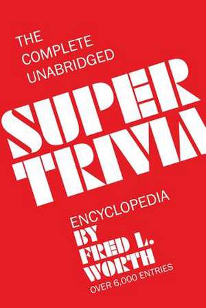 The Complete Unabridged Super Trivia Encyclopedia de Fred L. Worth