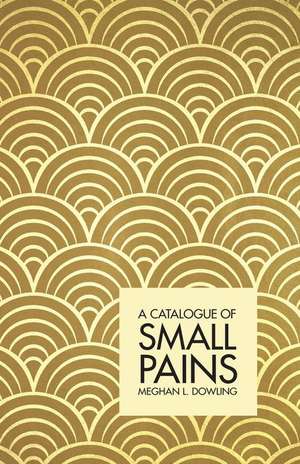 A Catalogue of Small Pains de Meghan L Dowling