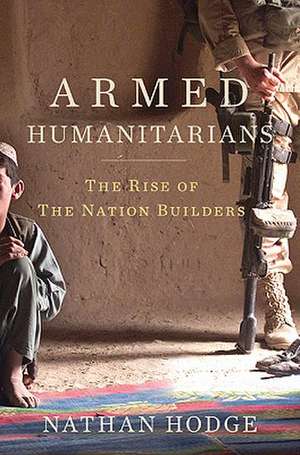 Armed Humanitarians: The Rise of the Nation Builders de Nathan Hodge