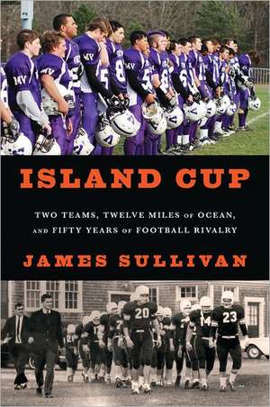 Island Cup: Two Teams, Twelve Miles of Ocean, and Fifty Years of Football Rivalry de James Sullivan