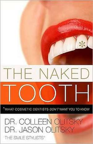 The Naked Tooth: What Cosmetic Dentists Don't Want You to Know de Colleen Olitsky