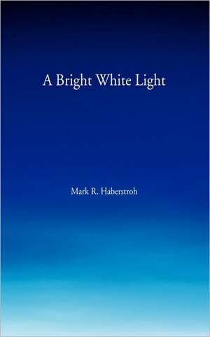 A Bright White Light de Mark R. Haberstroh