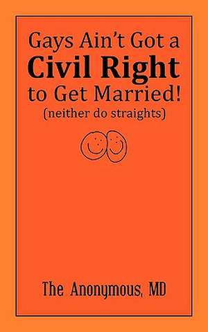 Gays Ain't Got a Civil Right to Get Married! (Neither Do Straights): A Resource Guide for Parents, Grandparents, Teachers and Students de MD The Anonymous