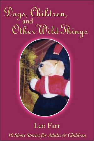 Dogs, Children, and Other Wild Things de Leo Farr