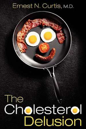 The Cholesterol Delusion de Ernest N. Curtis M. D.