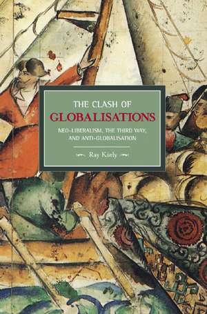 Clash Of Globalizations, The: Neo-liberalism, The Third Way And Anti-globalization: Historical Materialism, Volume 8 de Ray Kiely