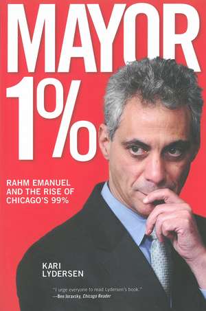 Mayor 1%: Rahm Emanuel and the War Against Chicago's 99% de Kari Lydersen