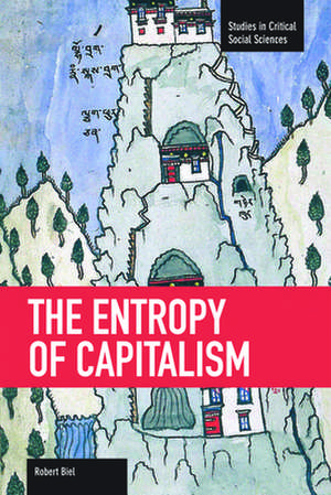 The Entropy Of Capitalism: Studies in Critical Social Sciences, Volume 39 de Robert Biel