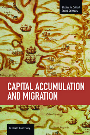 Capital Accumulation And Migration: Studies in Critical Social Sciences, Volume 46 de Dennis C Canterbury