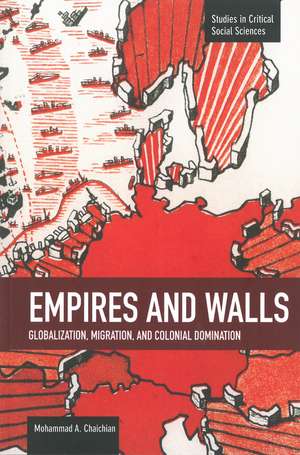 Empires And Walls: Globalization, Migration, And Colonial Domination: Studies in Critical Social Sciences, Volume 62 de Mohammad Chaichian