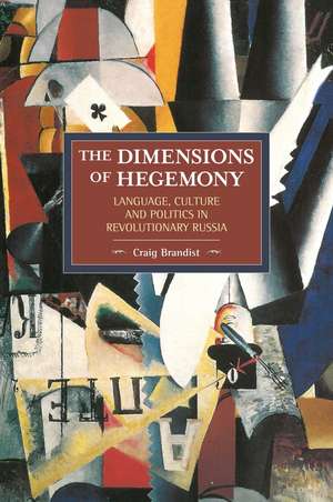 Dimensions Of Hegemony, The: Language, Culture And Politics In Revolutionary Russia: Historical Materialism, Volume 86 de Craig Brandist