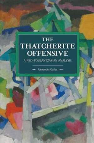 The Thatcherite Offensive: A Neo-poulantzasian Analysis: Historical Materialism Volume 107 de Alexander Gallas