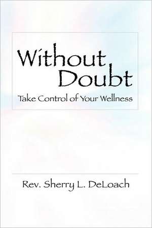 Without Doubt, Take Control of Your Wellness de Sherry L. Deloach