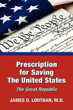 Prescription for Saving The United States The Great Republic de James Louthan