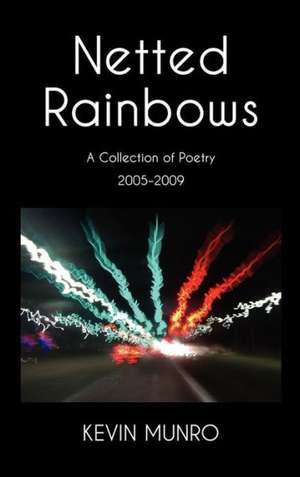 Netted Rainbows A Collection of Poetry 2005-2009 de Kevin Munro