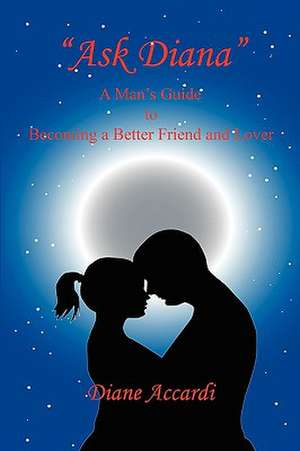 Ask Diana - A Man's Guide to Becoming a Better Friend and Lover de Diane Accardi