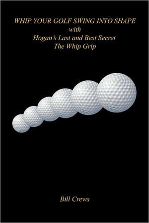 Whip Your Golf Swing Into Shape with Hogan's Last and Best Secret - The Whip Grip de Bill Crews