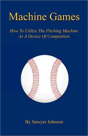 Machine Games - How to Utilize the Pitching Machine as a Device of Competition de Sawyer Johnson