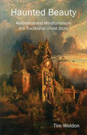 Haunted Beauty: Aesthetics and Mindfulness in the Traditional Ghost Story de Tim Weldon