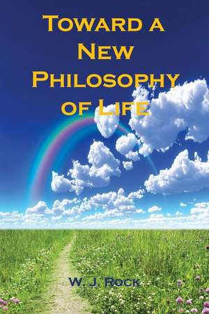 Toward a New Philosophy of Life de W. J. Rock