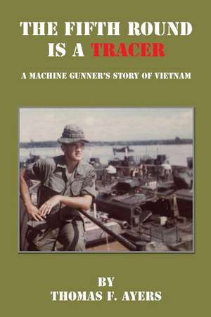 The Fifth Round Is a Tracer - A Machine Gunner's Story of Vietnam de Thomas F. Ayers