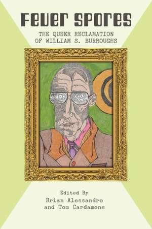 Fever Spores: The Queer Reclamation of William S. Burroughs de Brian Alessandro