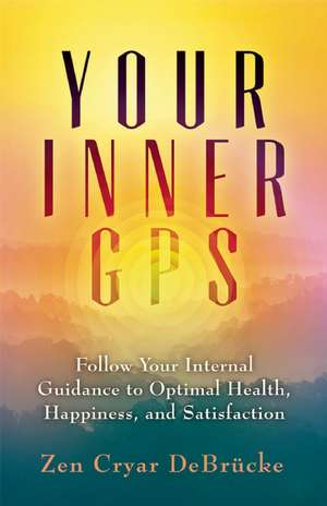 Your Inner GPS: Follow Your Internal Guidance to Optimal Health, Happiness, and Satisfaction de Zen Cryar DeBrucke