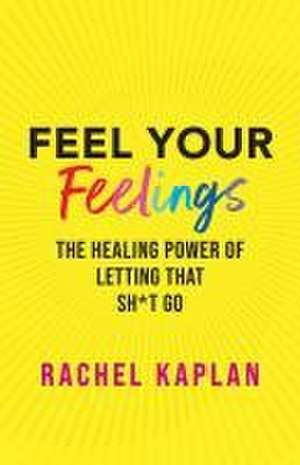 Feel, Heal, and Let That Sh*t Go de Rachel Kaplan