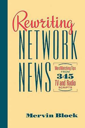 Rewriting Network News: WordWatching Tips from 345 TV and Radio Scripts Mervin Block de Mervin Block