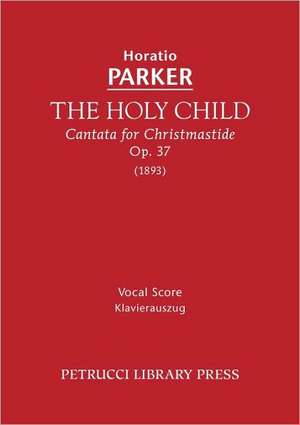 The Holy Child, Op. 37 - Vocal Score: Chorus Score de Horatio Parker