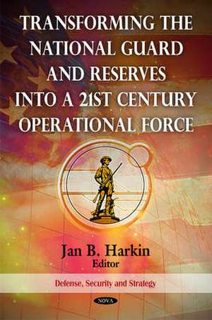 Transforming the National Guard and Reserves into a 21st Century Operational Force de Jan B. Harkin